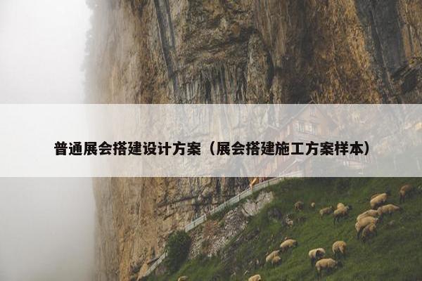 普通展会搭建设计方案（展会搭建施工方案样本）