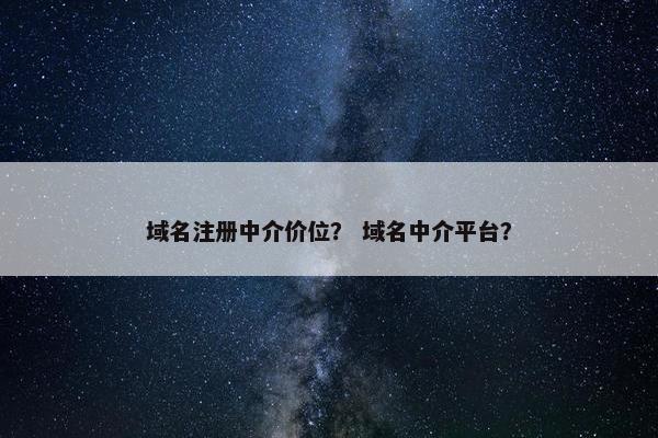 域名注册中介价位？ 域名中介平台？