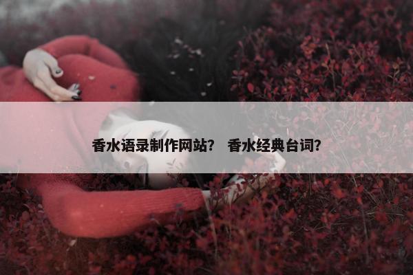 香水语录制作网站？ 香水经典台词？