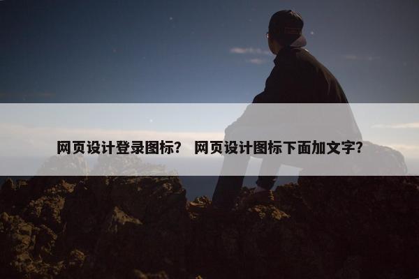 网页设计登录图标？ 网页设计图标下面加文字？