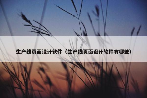 生产线页面设计软件（生产线页面设计软件有哪些）