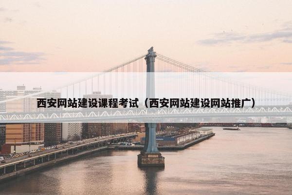 西安网站建设课程考试（西安网站建设网站推广）