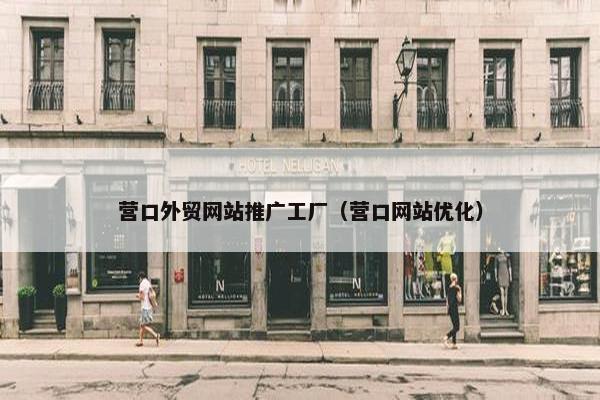 营口外贸网站推广工厂（营口网站优化）