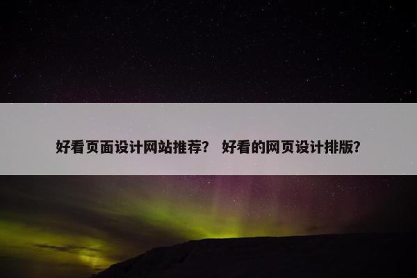 好看页面设计网站推荐？ 好看的网页设计排版？