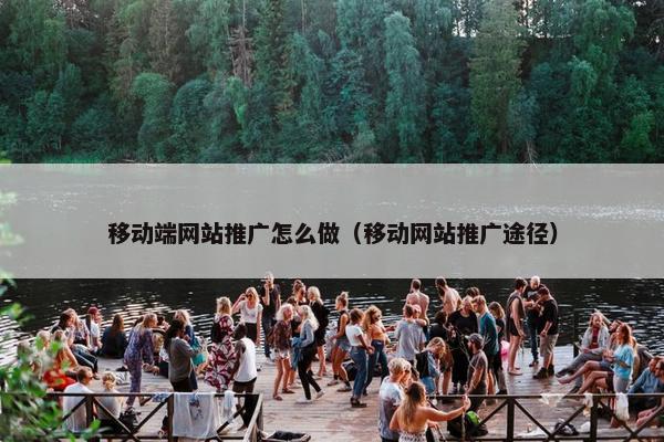移动端网站推广怎么做（移动网站推广途径）