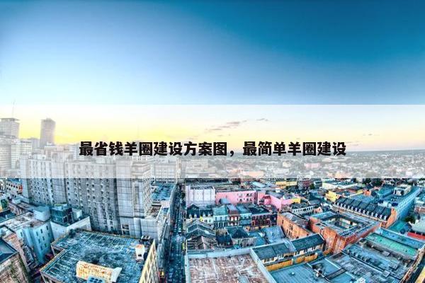 最省钱羊圈建设方案图，最简单羊圈建设