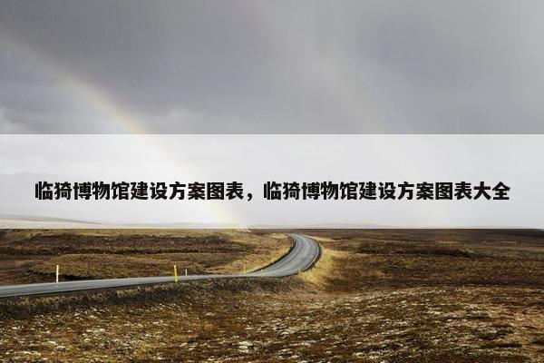 临猗博物馆建设方案图表，临猗博物馆建设方案图表大全