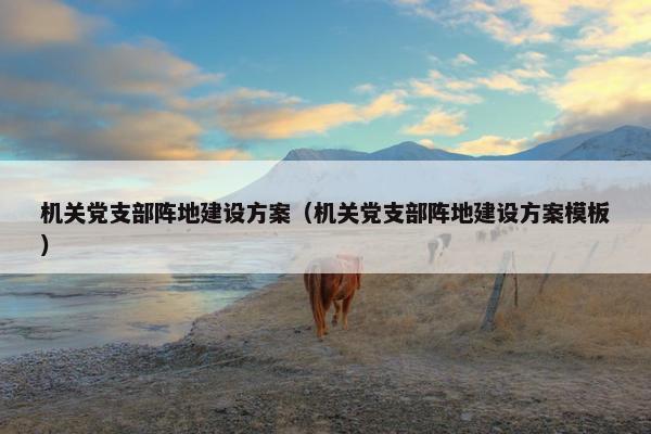 机关党支部阵地建设方案（机关党支部阵地建设方案模板）