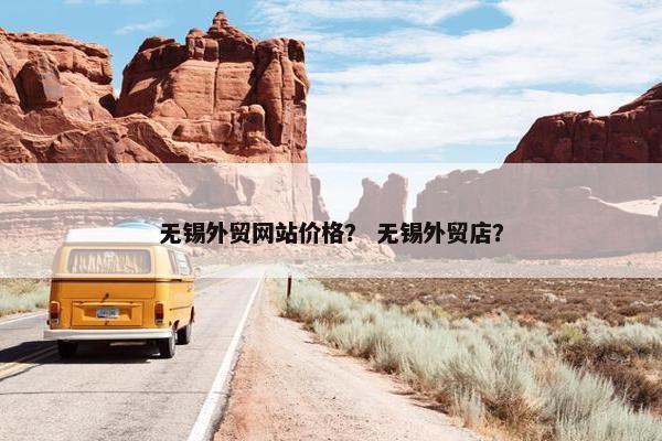 无锡外贸网站价格？ 无锡外贸店？