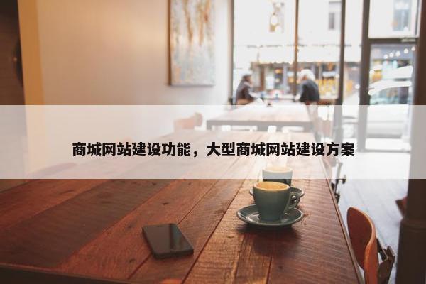 商城网站建设功能，大型商城网站建设方案