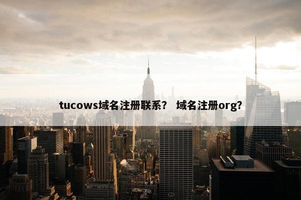 tucows域名注册联系？ 域名注册org？