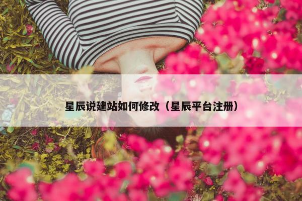 星辰说建站如何修改（星辰平台注册）
