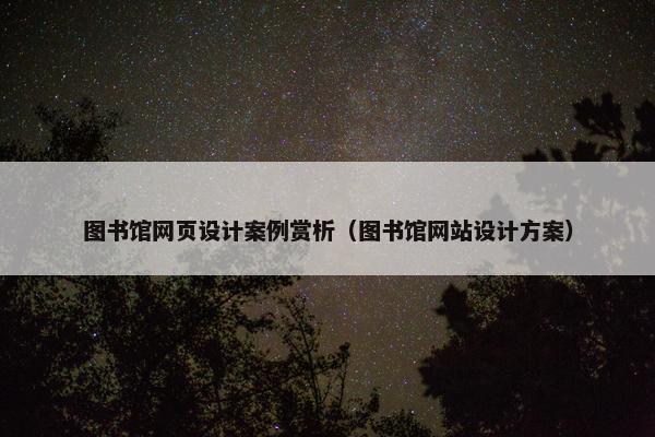 图书馆网页设计案例赏析（图书馆网站设计方案）