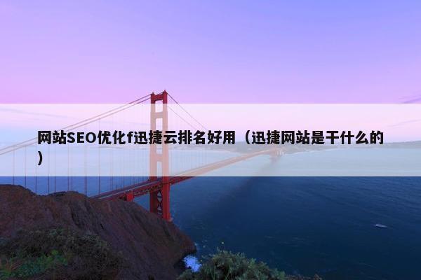 网站SEO优化f迅捷云排名好用（迅捷网站是干什么的）