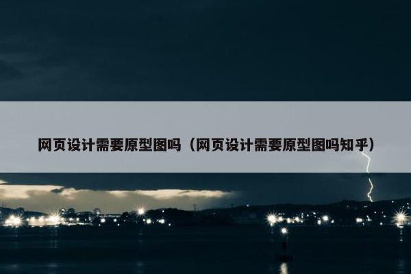 网页设计需要原型图吗（网页设计需要原型图吗知乎）