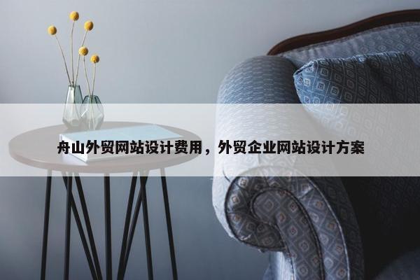 舟山外贸网站设计费用，外贸企业网站设计方案