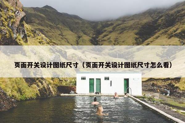 页面开关设计图纸尺寸（页面开关设计图纸尺寸怎么看）