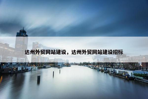 达州外贸网站建设，达州外贸网站建设招标