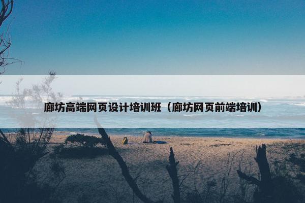 廊坊高端网页设计培训班（廊坊网页前端培训）