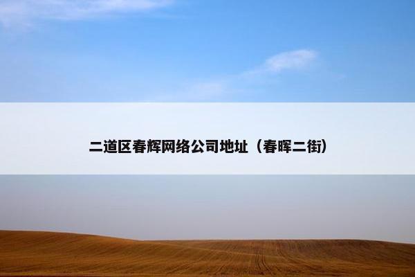 二道区春辉网络公司地址（春晖二街）
