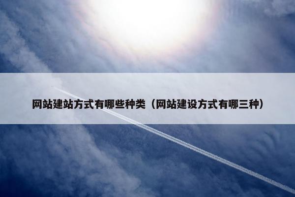 网站建站方式有哪些种类（网站建设方式有哪三种）