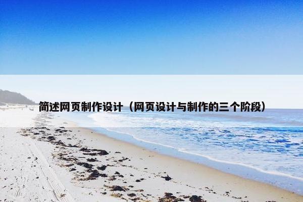 简述网页制作设计（网页设计与制作的三个阶段）