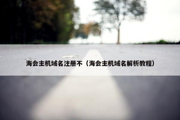 海会主机域名注册不（海会主机域名解析教程）