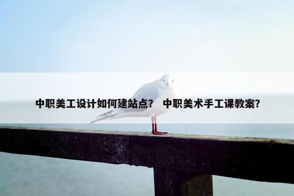 中职美工设计如何建站点？ 中职美术手工课教案？