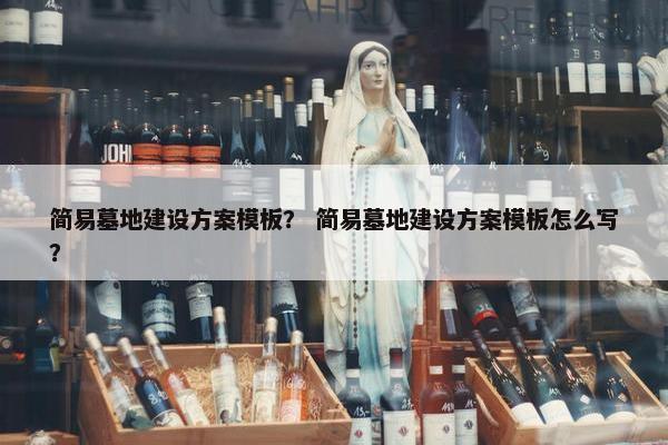 简易墓地建设方案模板？ 简易墓地建设方案模板怎么写？