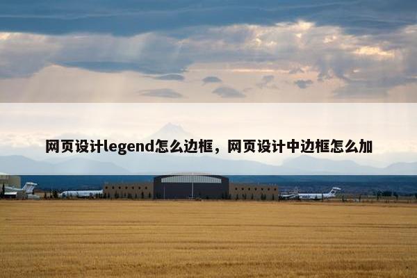 网页设计legend怎么边框，网页设计中边框怎么加