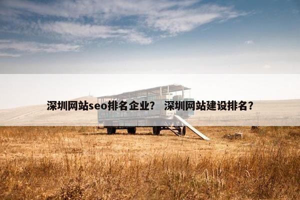 深圳网站seo排名企业？ 深圳网站建设排名？