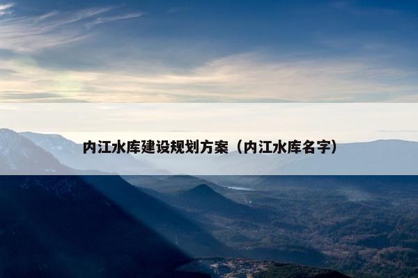 内江水库建设规划方案（内江水库名字）