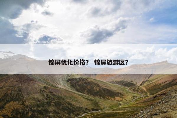 锦屏优化价格？ 锦屏旅游区？