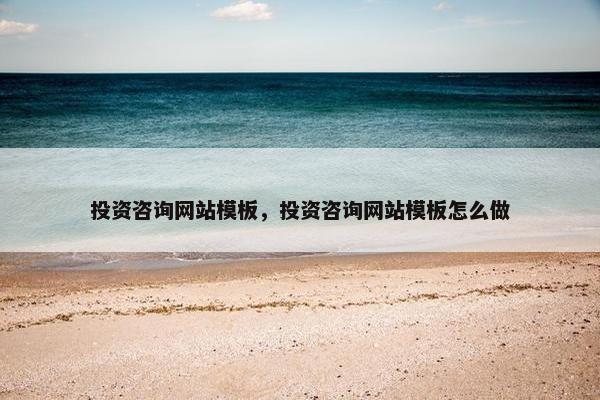 投资咨询网站模板，投资咨询网站模板怎么做