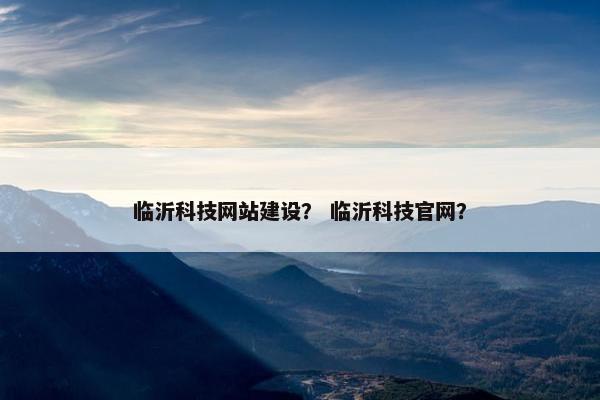 临沂科技网站建设？ 临沂科技官网？