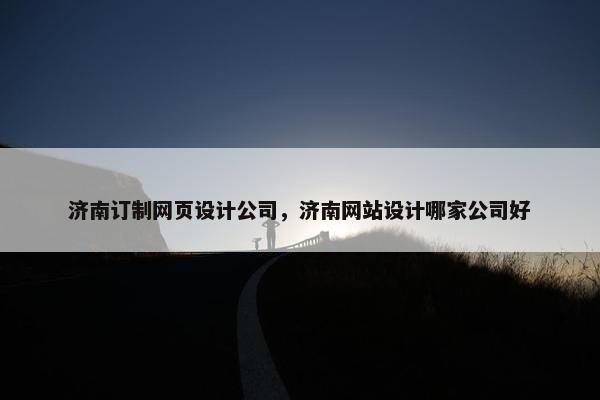 济南订制网页设计公司，济南网站设计哪家公司好