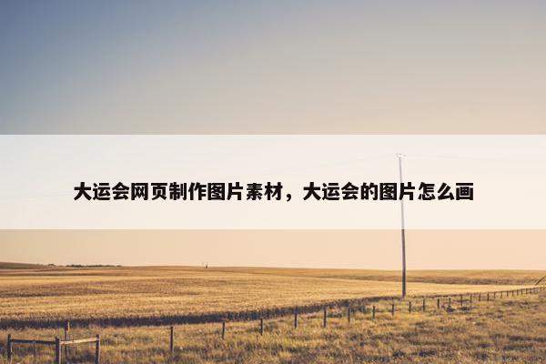 大运会网页制作图片素材，大运会的图片怎么画