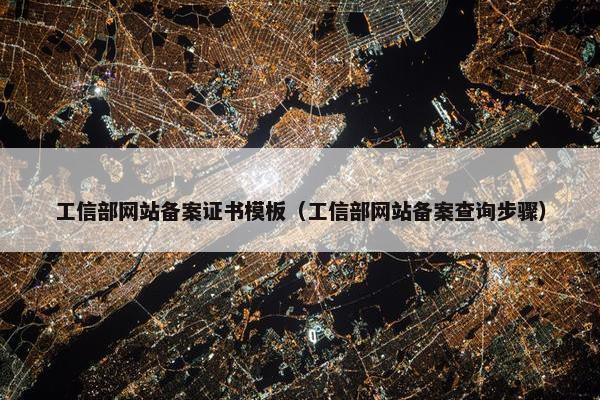 工信部网站备案证书模板（工信部网站备案查询步骤）