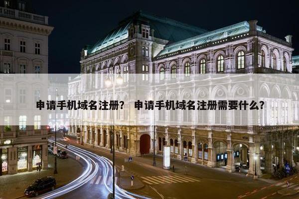 申请手机域名注册？ 申请手机域名注册需要什么？