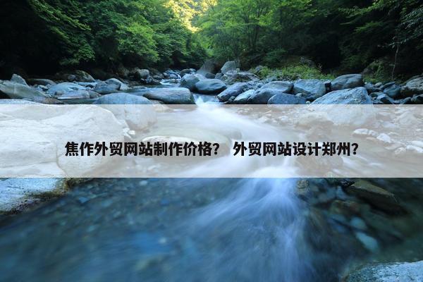 焦作外贸网站制作价格？ 外贸网站设计郑州？