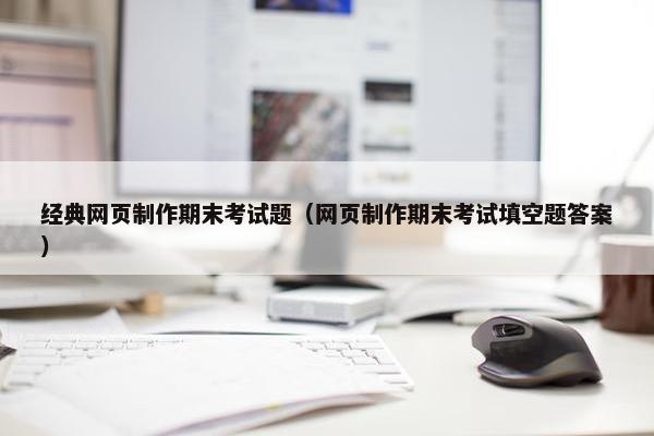 经典网页制作期末考试题（网页制作期末考试填空题答案）
