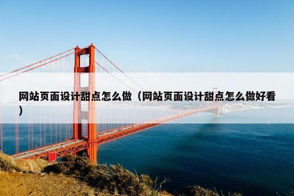 网站页面设计甜点怎么做（网站页面设计甜点怎么做好看）