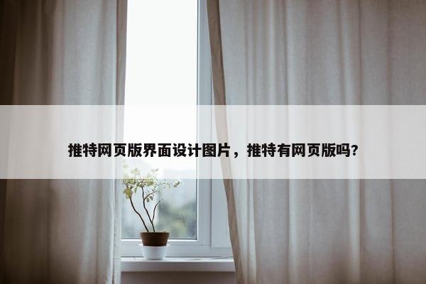 推特网页版界面设计图片，推特有网页版吗?