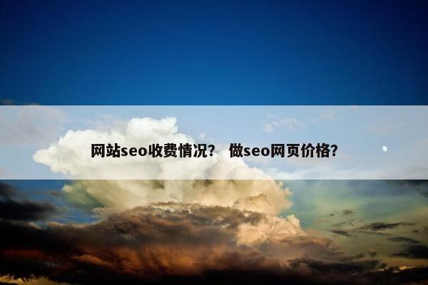 网站seo收费情况？ 做seo网页价格？