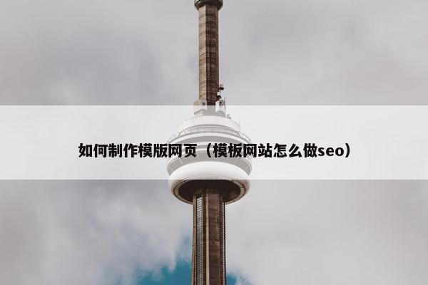 如何制作模版网页（模板网站怎么做seo）