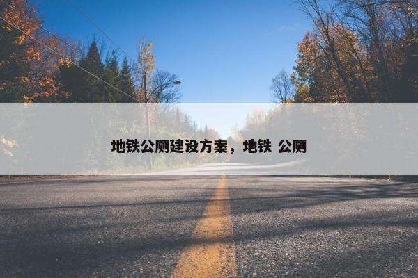 地铁公厕建设方案，地铁 公厕