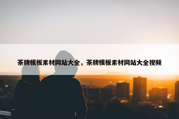 茶牌模板素材网站大全，茶牌模板素材网站大全视频