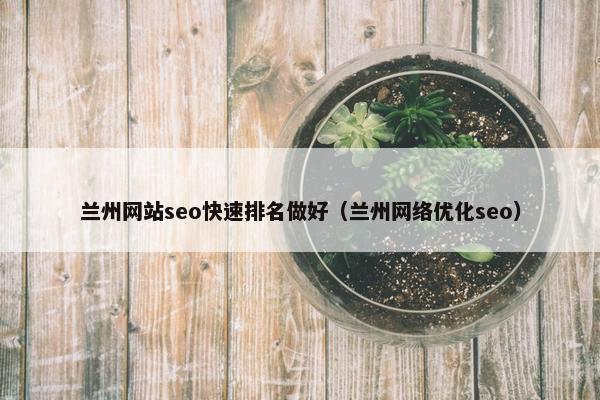 兰州网站seo快速排名做好（兰州网络优化seo）