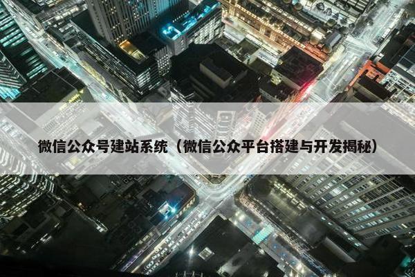 微信公众号建站系统（微信公众平台搭建与开发揭秘）