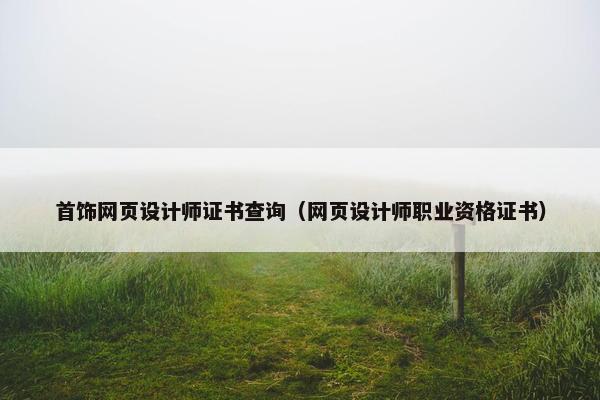 首饰网页设计师证书查询（网页设计师职业资格证书）